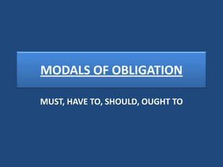 MODALS OF OBLIGATION
MUST, HAVE TO, SHOULD, OUGHT TO

 
