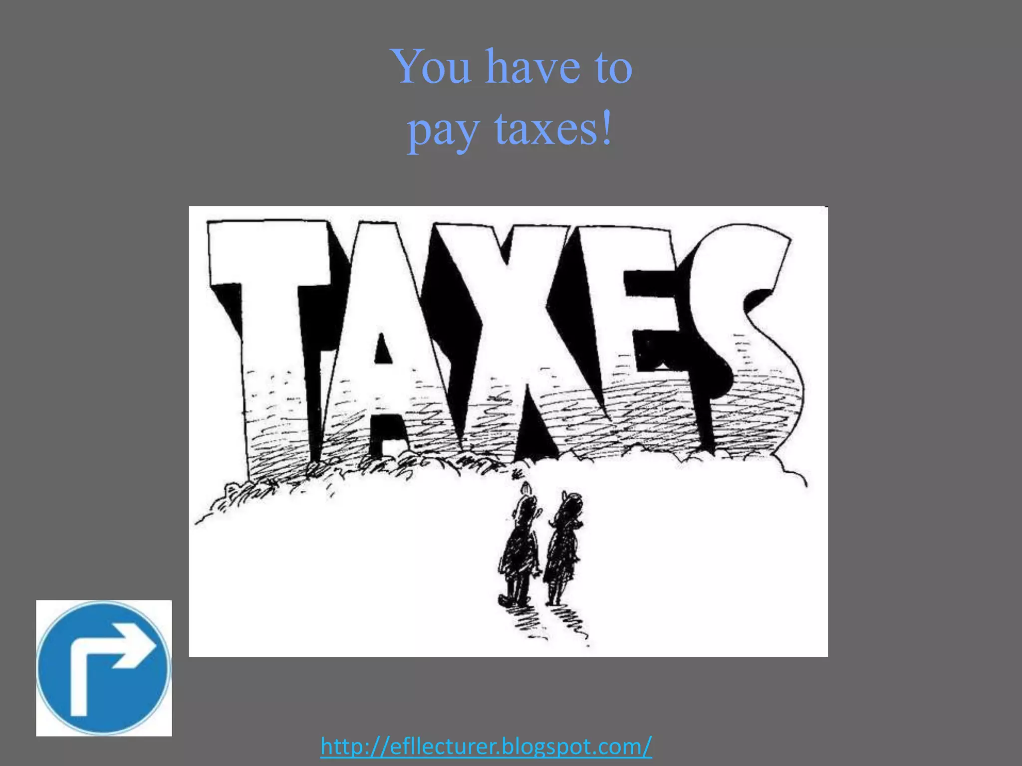 You have to
pay taxes!

http://efllecturer.blogspot.com/

 