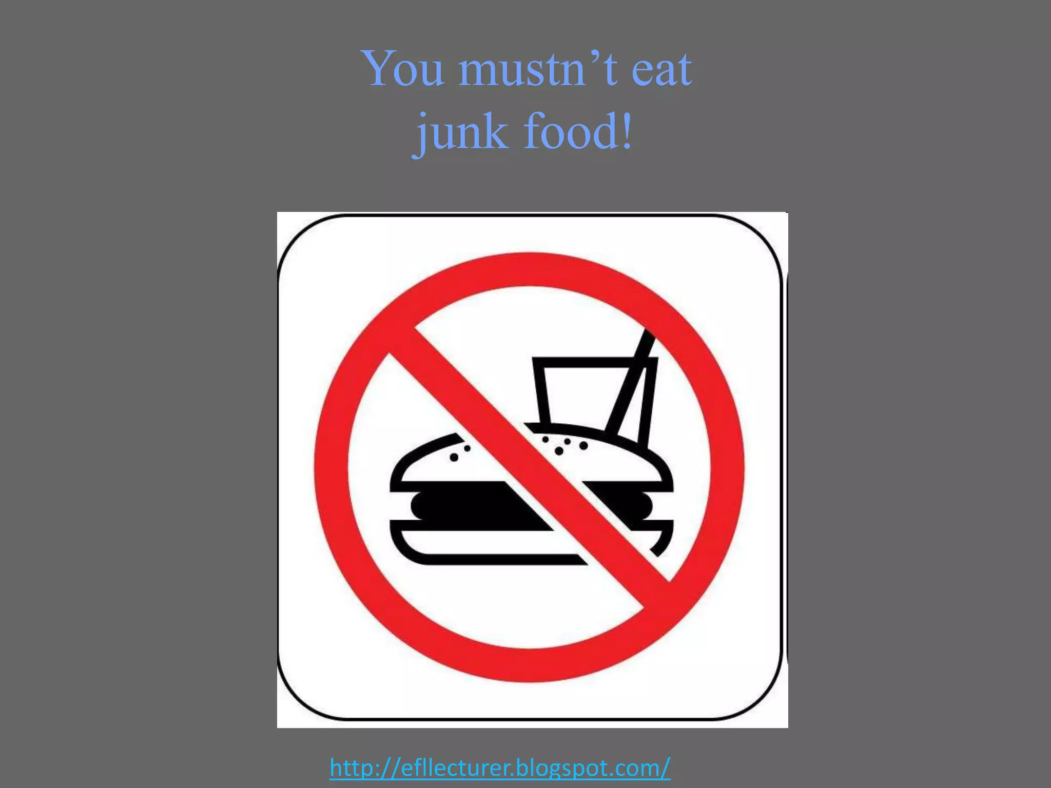 You mustn’t eat
junk food!

http://efllecturer.blogspot.com/

 