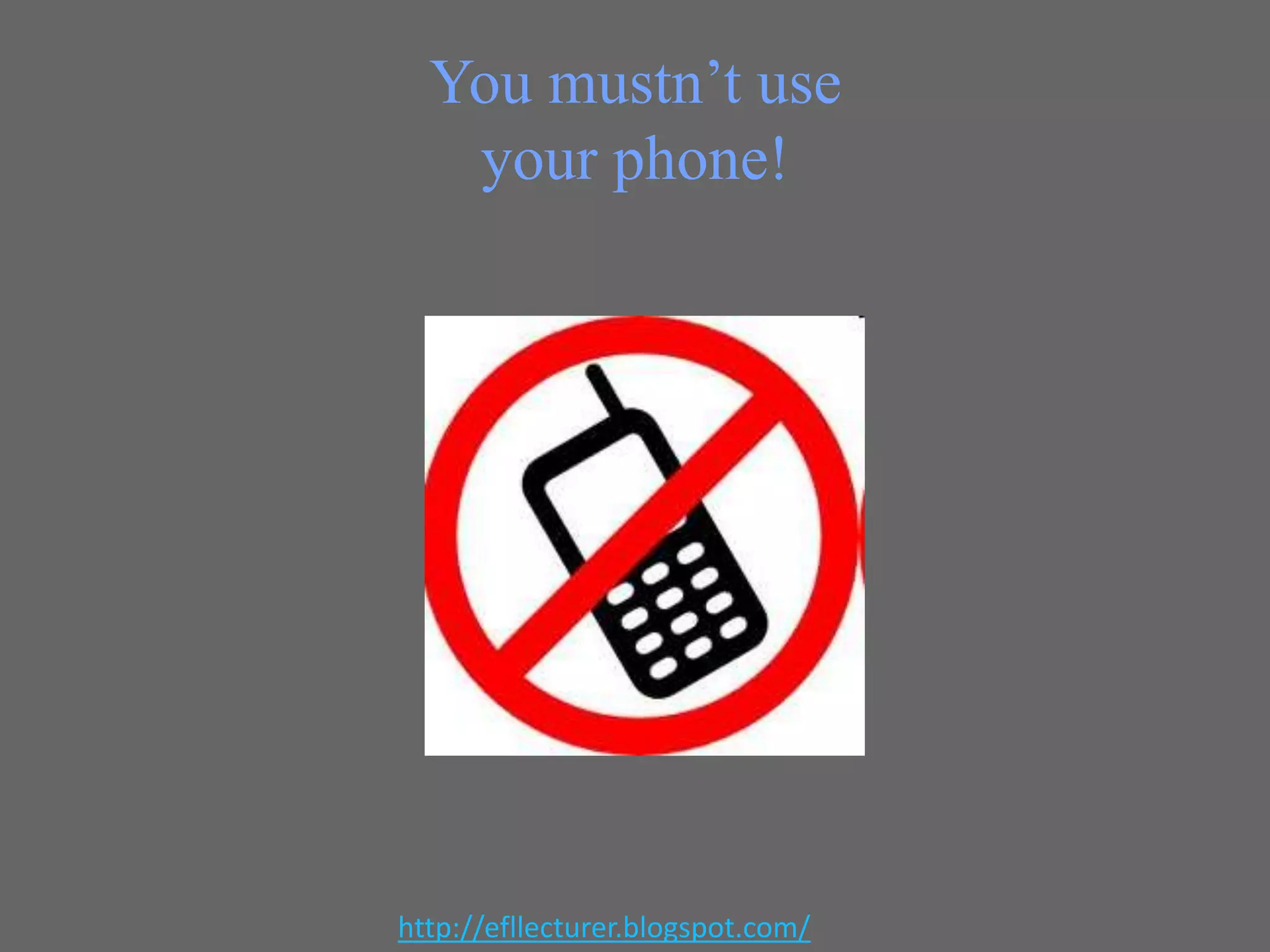 You mustn’t use
your phone!

http://efllecturer.blogspot.com/

 