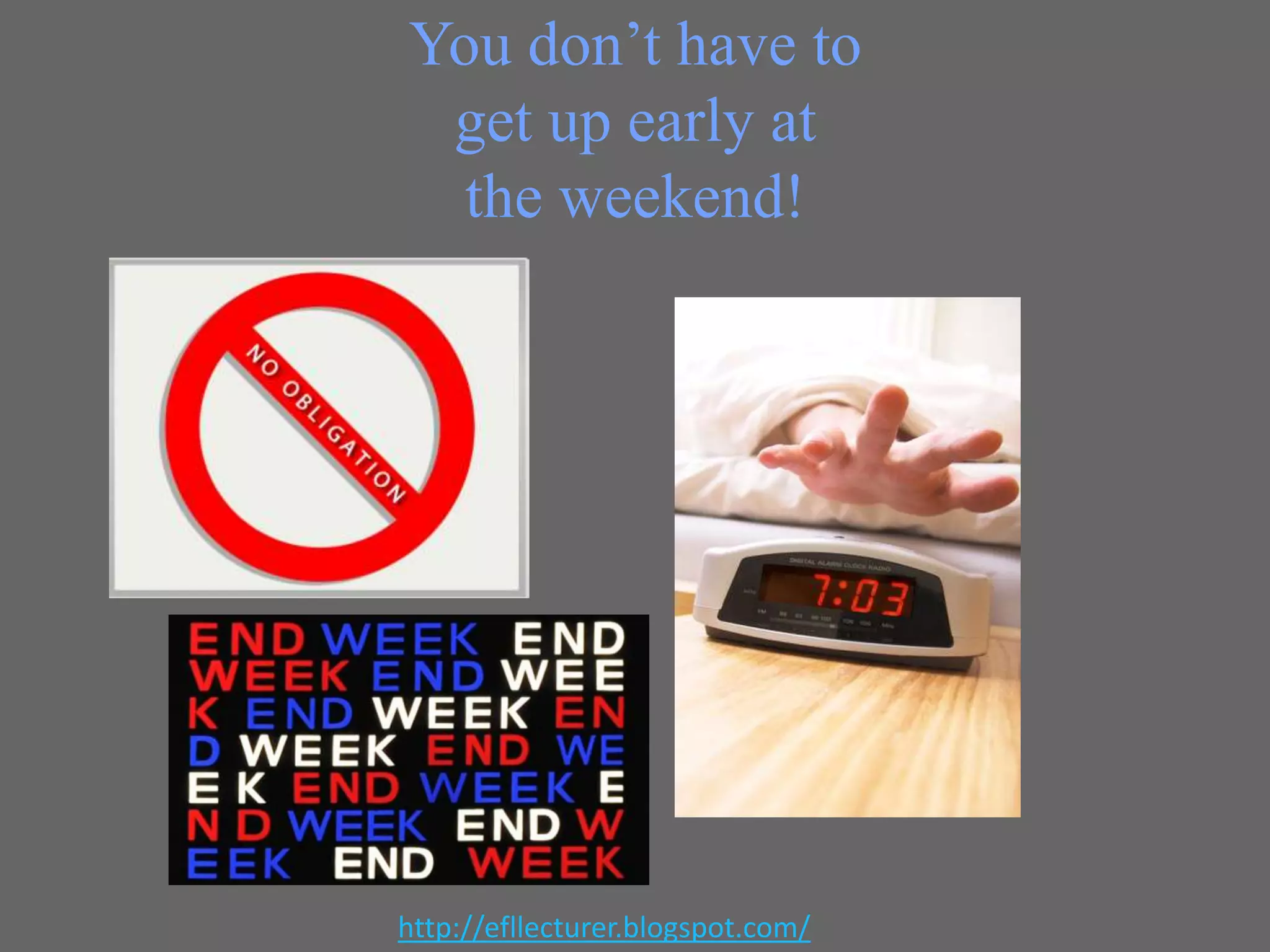 You don’t have to
get up early at
the weekend!

http://efllecturer.blogspot.com/

 