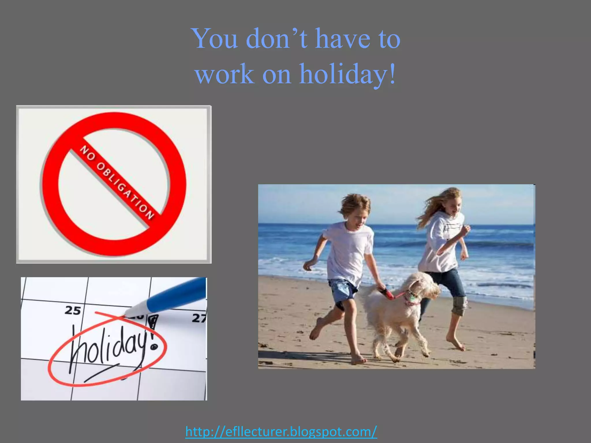 You don’t have to
work on holiday!

http://efllecturer.blogspot.com/

 