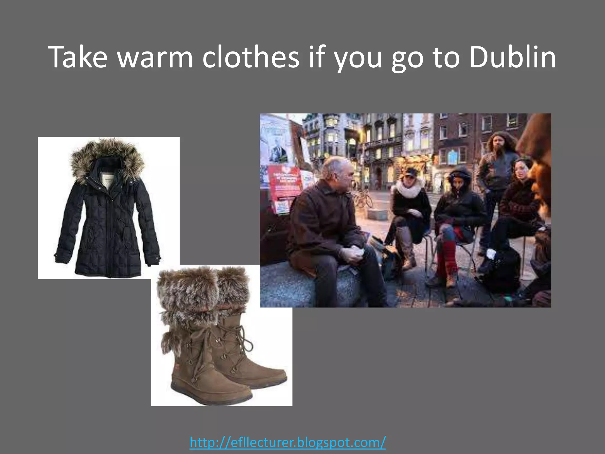 Take warm clothes if you go to Dublin

http://efllecturer.blogspot.com/

 