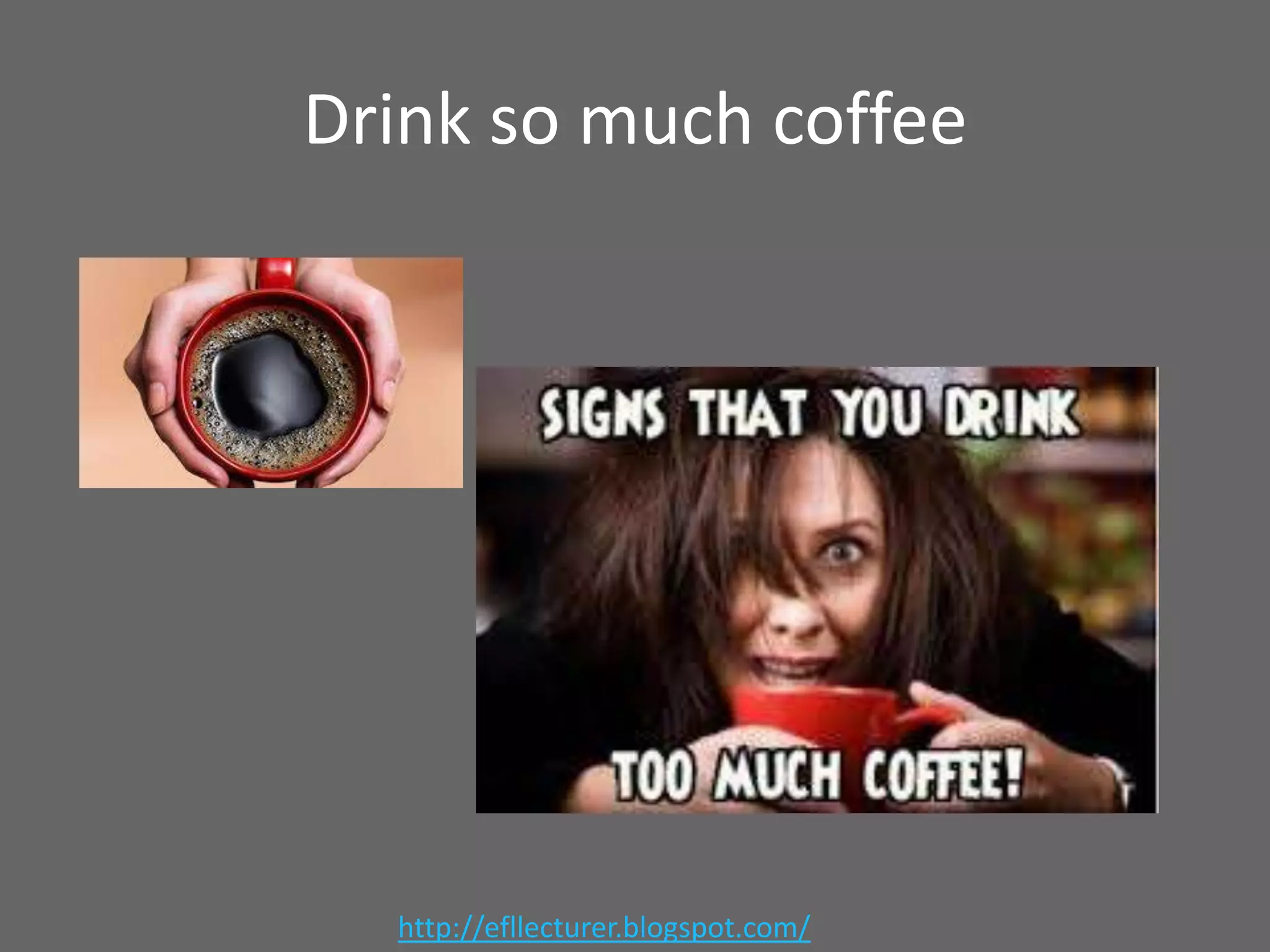Drink so much coffee

http://efllecturer.blogspot.com/

 