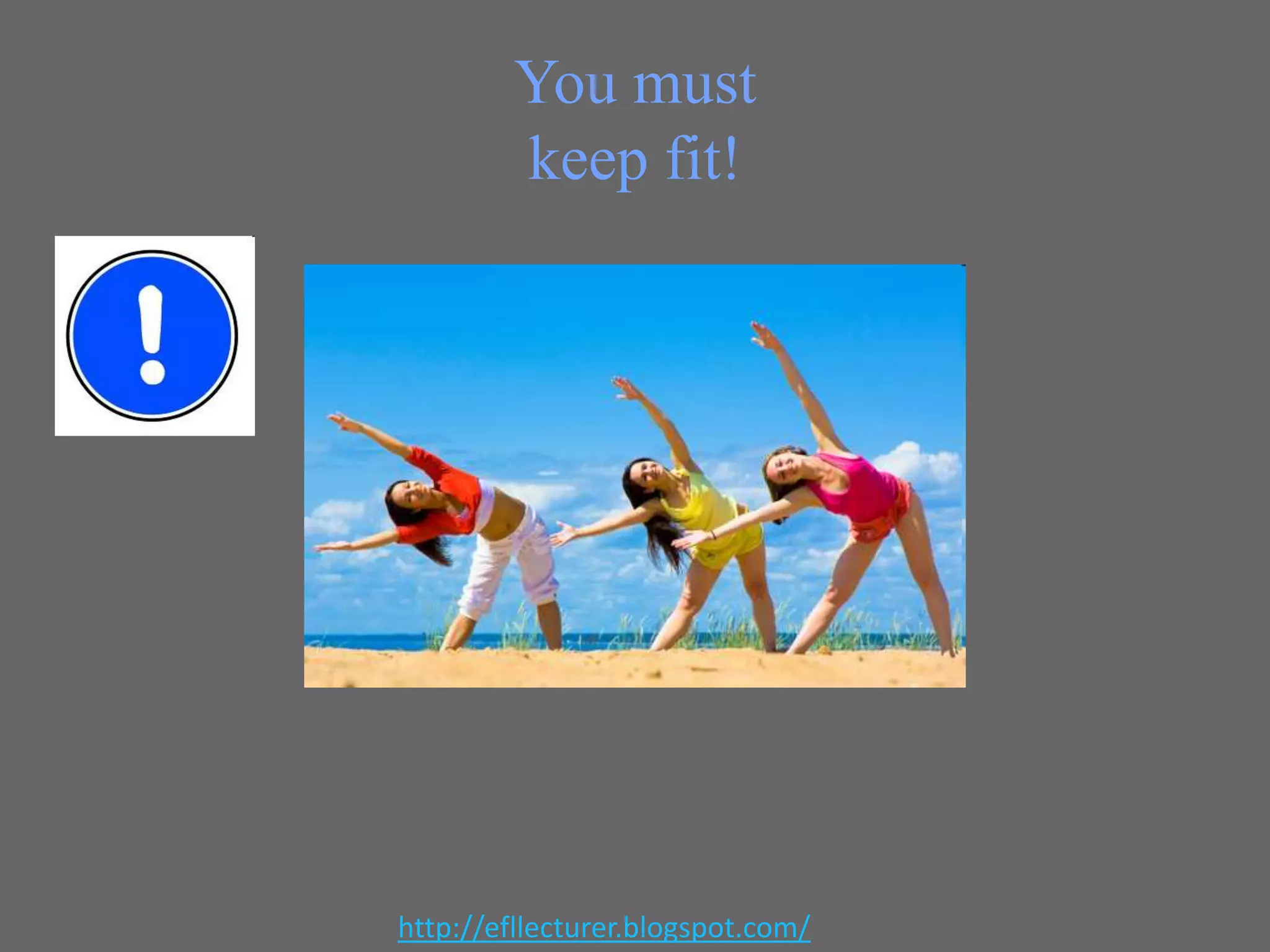 You must
keep fit!

http://efllecturer.blogspot.com/

 
