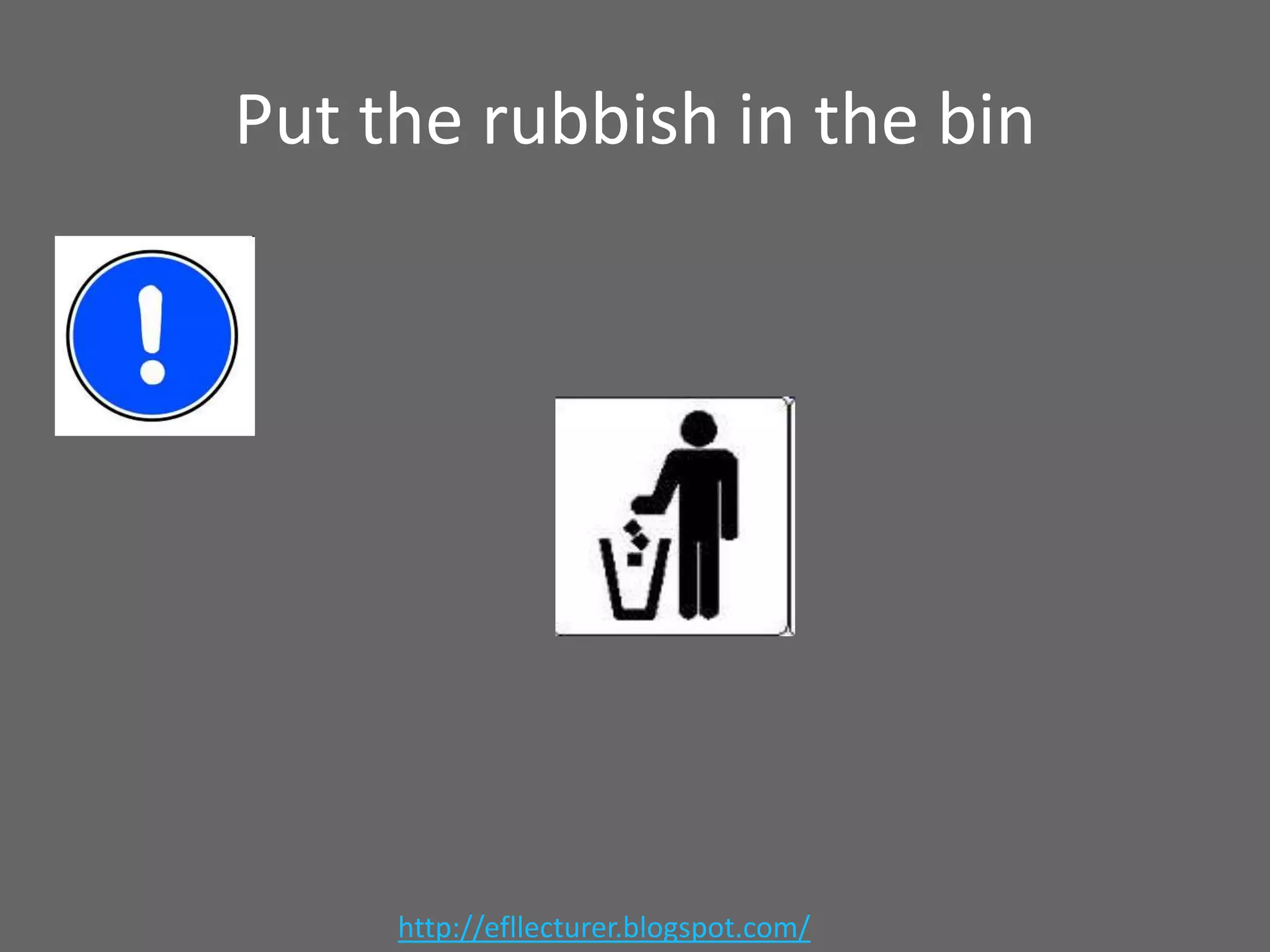 Put the rubbish in the bin

http://efllecturer.blogspot.com/

 