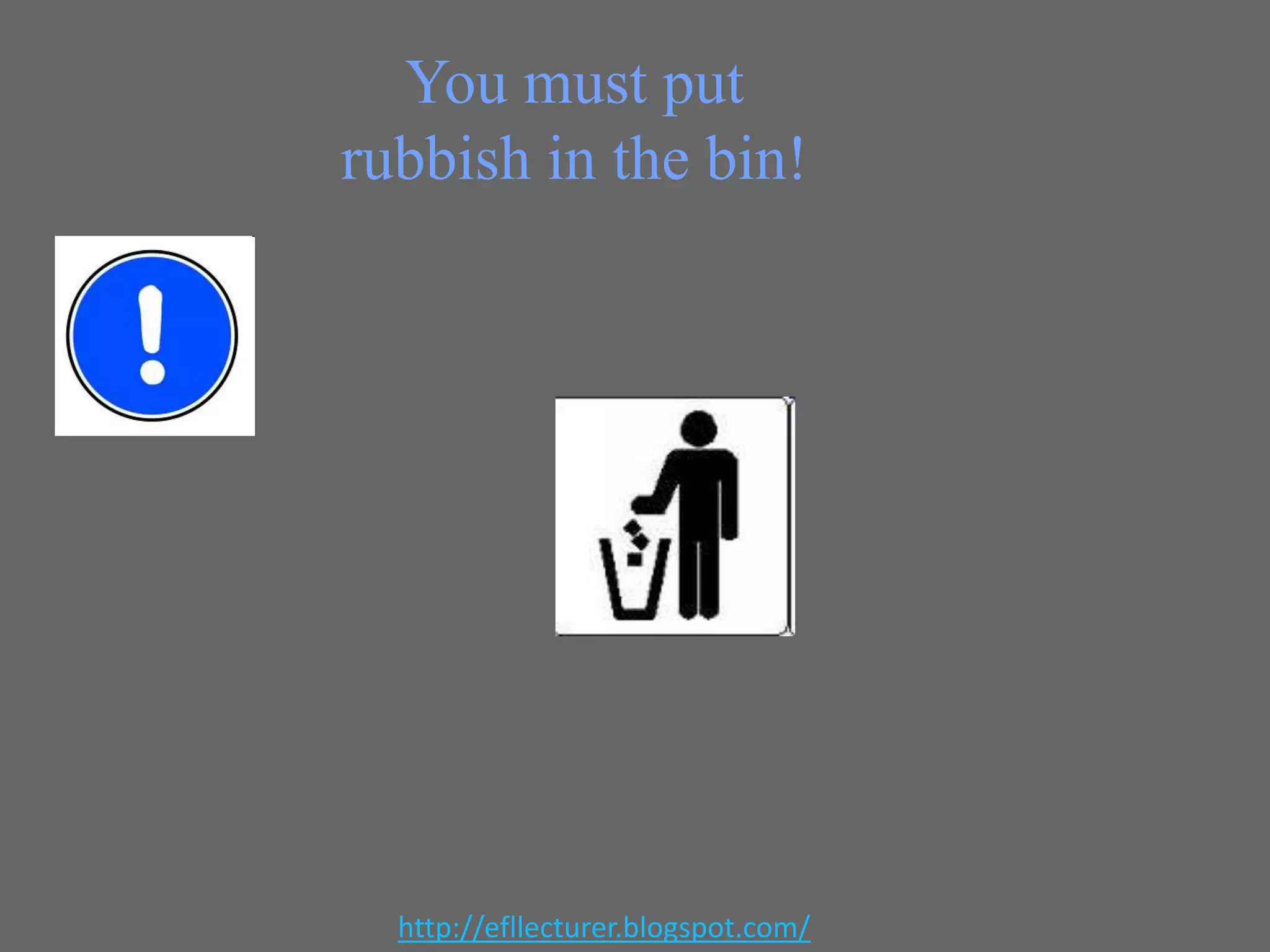 You must put
rubbish in the bin!

http://efllecturer.blogspot.com/

 