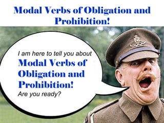 Modal Verbs of Obligation and
        Prohibition!


I am here to tell you about
Modal Verbs of
Obligation and
Prohibition!
Are you ready?
 