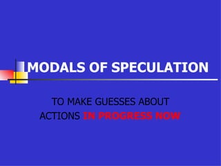 MODALS OF SPECULATION TO MAKE GUESSES ABOUT ACTIONS  IN PROGRESS NOW 