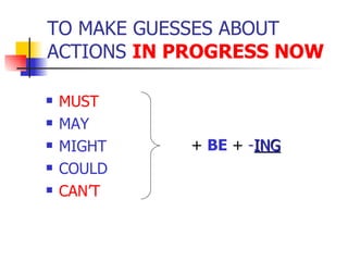 TO MAKE GUESSES ABOUT ACTIONS  IN PROGRESS NOW MUST MAY MIGHT  COULD CAN’T +  BE  +  - ING 