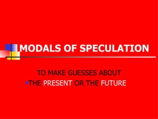 MODALS OF SPECULATION TO MAKE GUESSES ABOUT THE  PRESENT  OR THE  FUTURE 