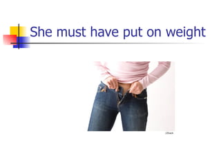 She must have put on weight 