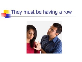 They must be having a row 