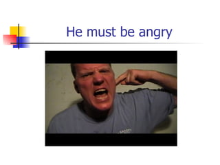He must be angry 