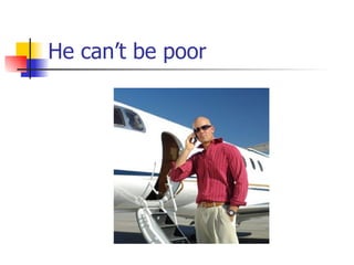 He can’t be poor 