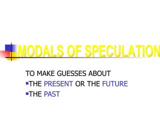 [object Object],[object Object],[object Object],MODALS OF SPECULATION 