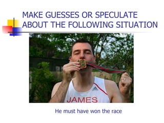 MAKE GUESSES OR SPECULATE ABOUT THE FOLLOWING SITUATION He must have won the race 