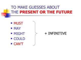 TO MAKE GUESSES ABOUT THE  PRESENT OR THE FUTURE <ul><li>MUST </li></ul><ul><li>MAY </li></ul><ul><li>MIGHT  </li></ul><ul...