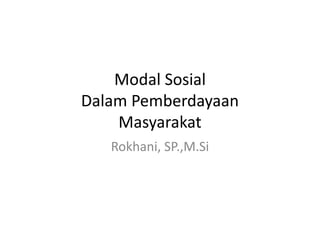 Modal Sosial
Dalam Pemberdayaan
    Masyarakat
   Rokhani, SP.,M.Si
 