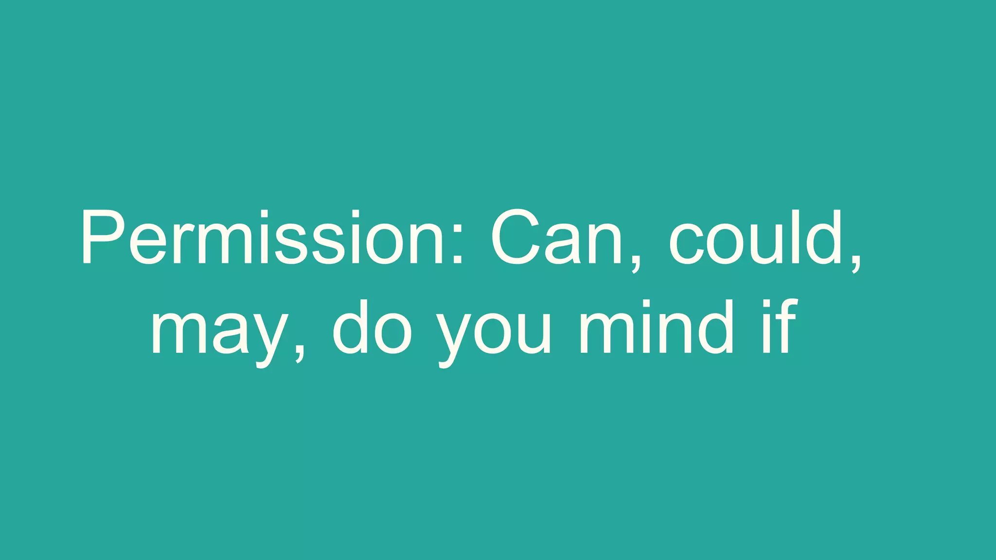 Permission: Can, could,
may, do you mind if
 