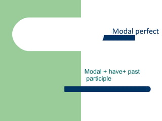 Modal perfect
Modal + have+ past
participle
 