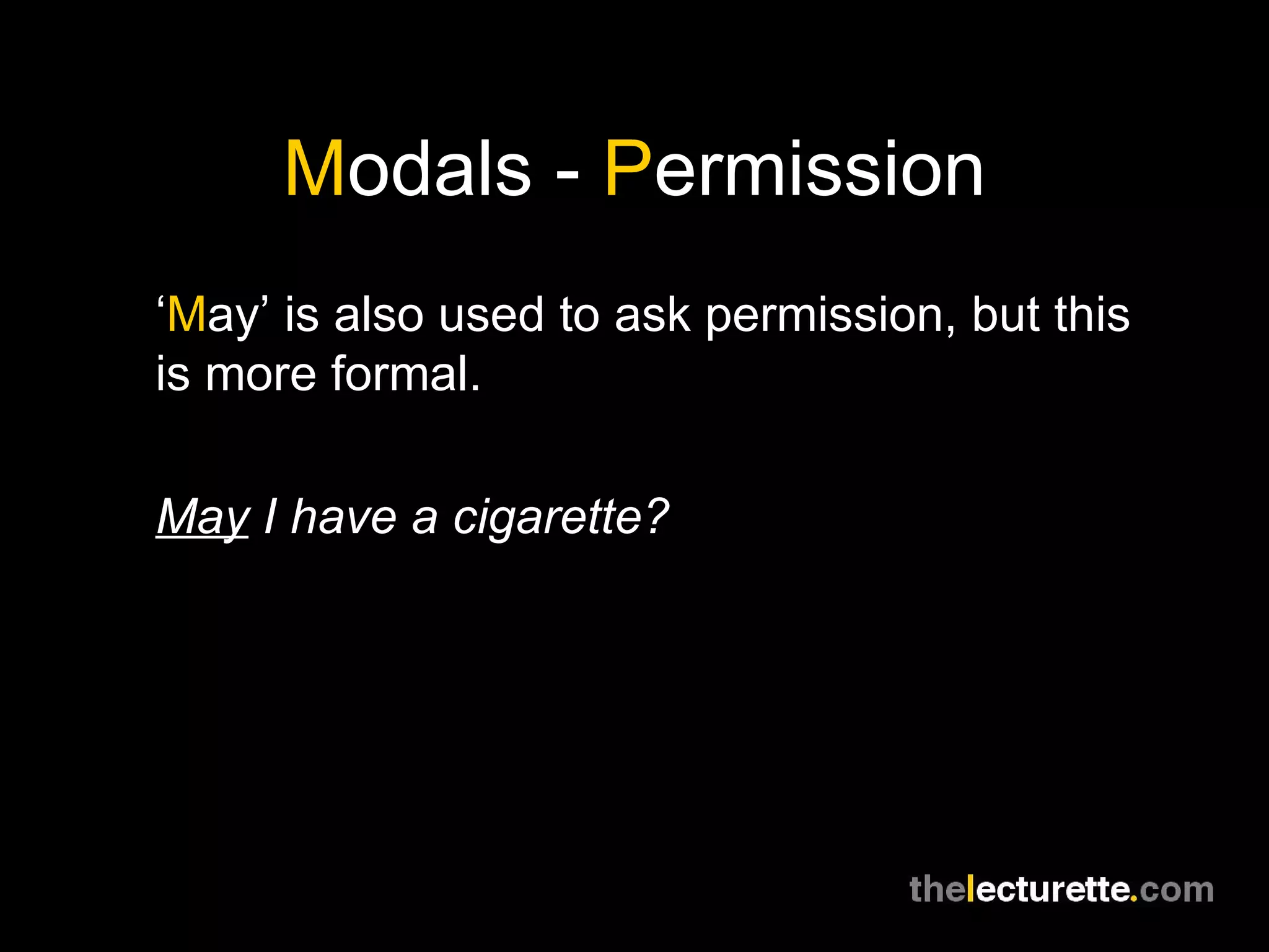 M odals -  P ermission ‘ M ay’ is also used to ask permission, but this is more formal. May  I have a cigarette? 