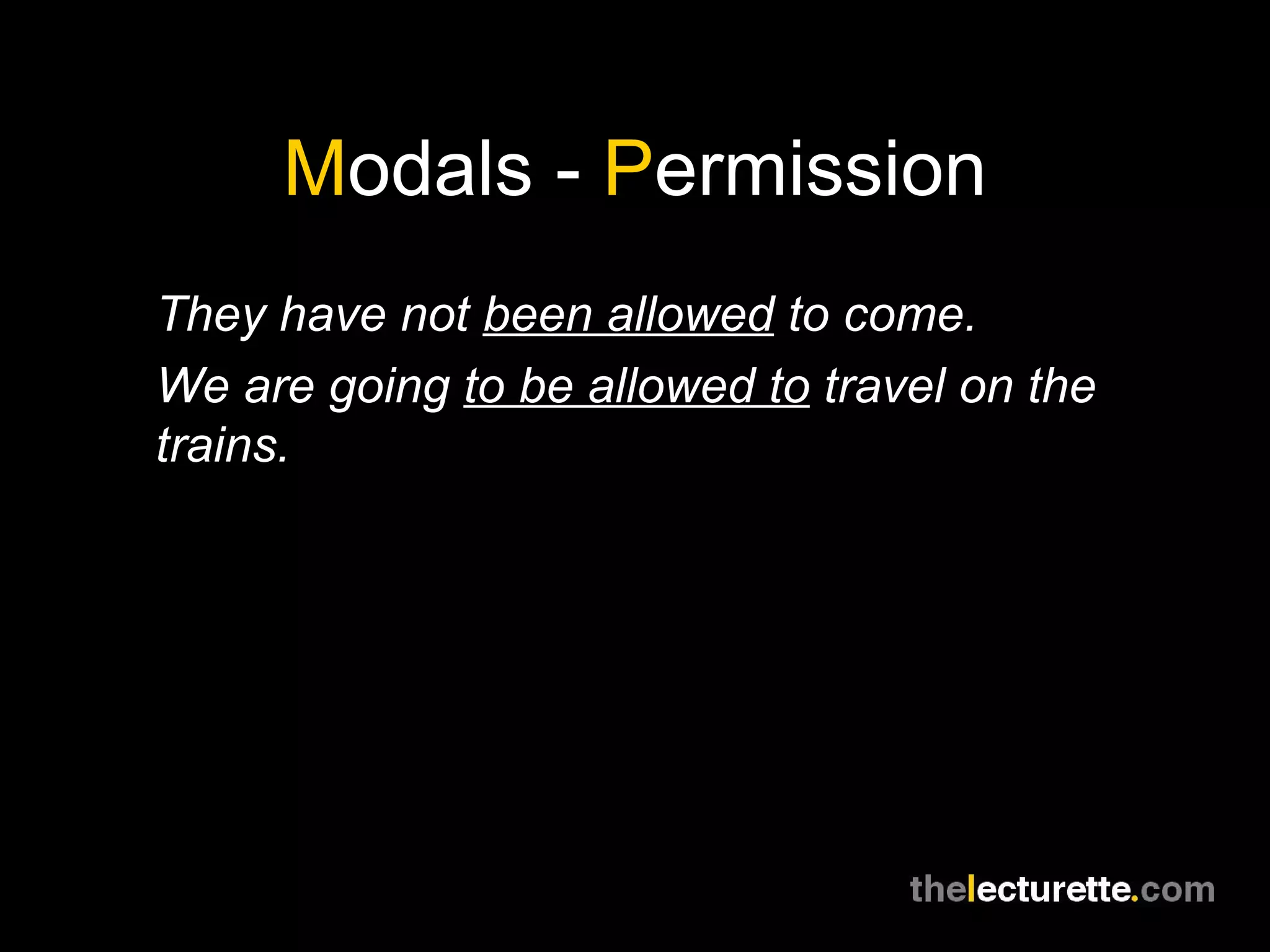 M odals -  P ermission They have not  been allowed  to come. We are going  to be allowed to  travel on the trains. 