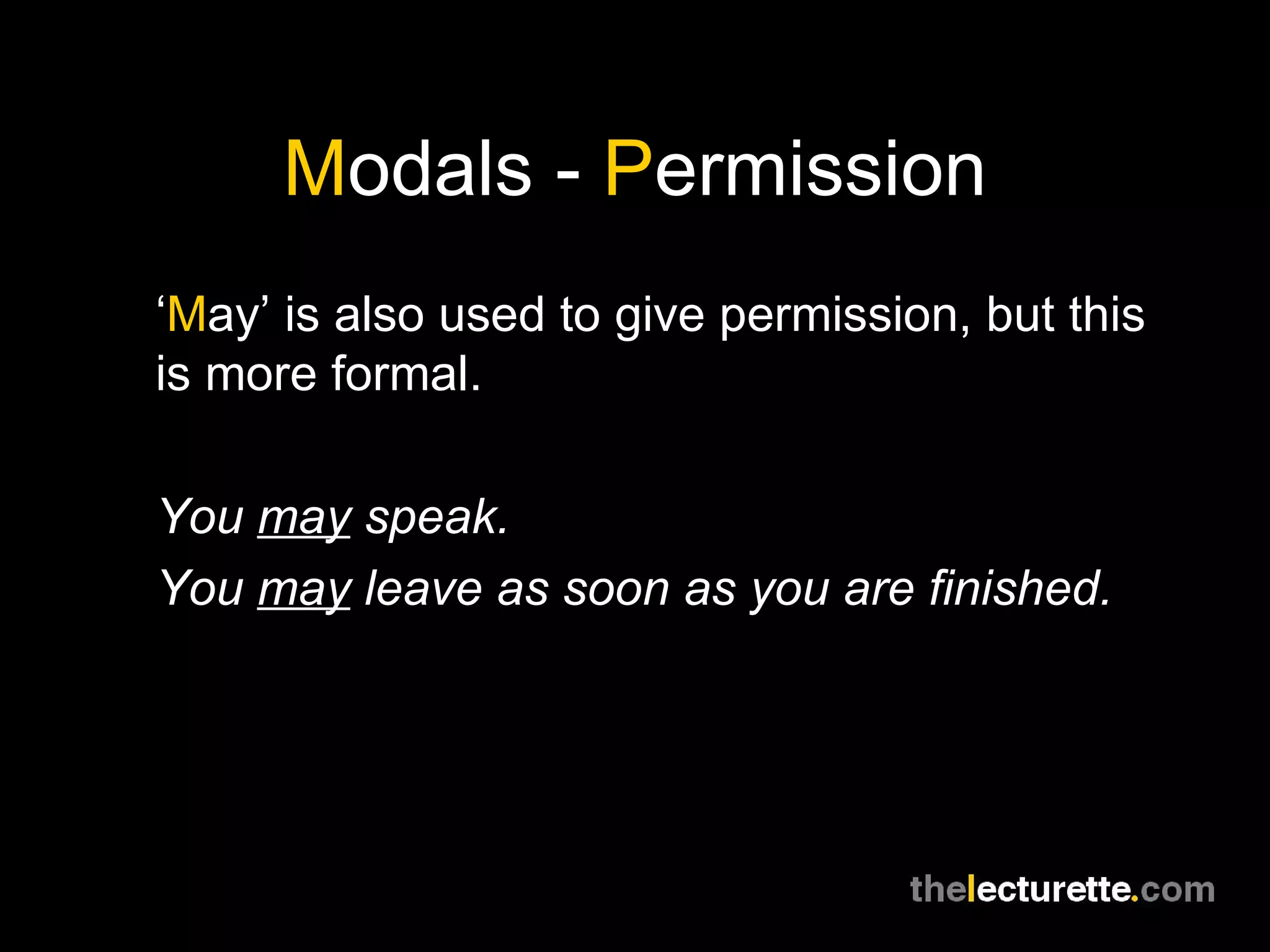 M odals -  P ermission ‘ M ay’ is also used to give permission, but this is more formal. You  may  speak. You  may  leave as soon as you are finished. 