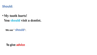 Should:
•My tooth hurts!
You should visit a dentist.
We use “ should”:
To give advice
 
