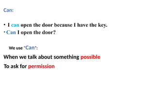 Can:
• I can open the door because I have the key.
•Can I open the door?
When we talk about something possible
We use “Can”:
To ask for permission
 