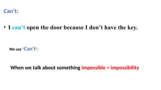 Can’t:
• I can’t open the door because I don’t have the key.
When we talk about something impossible = impossibility
We use “Can’t”:
 