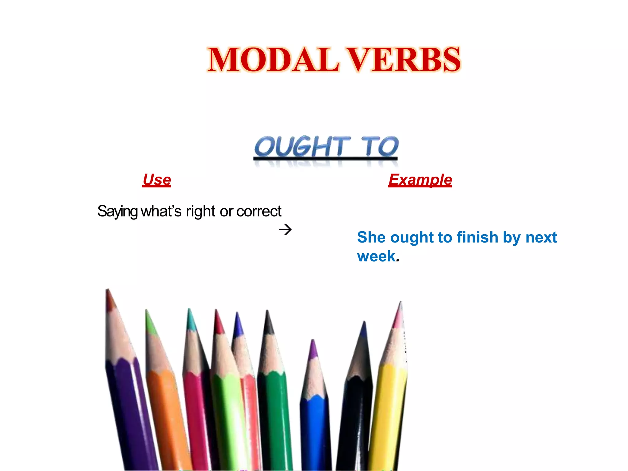 MODAL VERBS
Use Example
Sayingwhat’s right or correct
 She ought to finish by next
week.
 