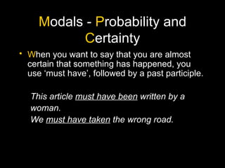 M odals -  P robability and  C ertainty W hen you want to say that you are almost certain that something has happened, you use ‘must have’, followed by a past participle. This article  must have been  written by a woman. We  must have taken  the wrong road. 