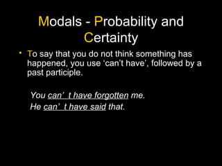M odals -  P robability and  C ertainty T o say that you do not think something has happened, you use ‘can’t have’, followed by a past participle. You  can’t have forgotten  me. He  can’t have said  that. 