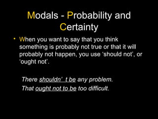 M odals -  P robability and  C ertainty W hen you want to say that you think something is probably not true or that it will probably not happen, you use ‘should not’, or ‘ought not’. There  shouldn’t be  any problem. That  ought not to be  too difficult. 