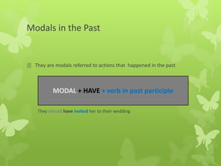 Modals in the Past
 They are modals referred to actions that happened in the past
It must have been a difficult decision
They should have invited her to their wedding
MODAL + HAVE + verb in past participle
 