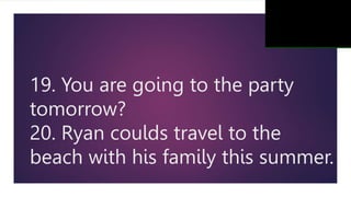 19. You are going to the party
tomorrow?
20. Ryan coulds travel to the
beach with his family this summer.
 