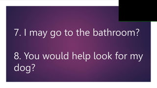 7. I may go to the bathroom?
8. You would help look for my
dog?
 