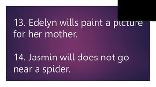 13. Edelyn wills paint a picture
for her mother.
14. Jasmin will does not go
near a spider.
 