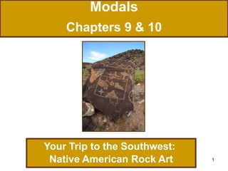 1
Modals
Chapters 9 & 10
Your Trip to the Southwest:
Native American Rock Art
 