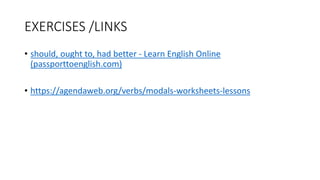 EXERCISES /LINKS
• should, ought to, had better - Learn English Online
(passporttoenglish.com)
• https://agendaweb.org/verbs/modals-worksheets-lessons
 