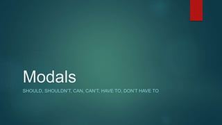 Modals
SHOULD, SHOULDN’T, CAN, CAN’T, HAVE TO, DON’T HAVE TO
 