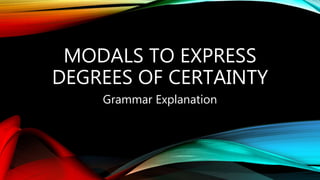 MODALS TO EXPRESS
DEGREES OF CERTAINTY
Grammar Explanation
 