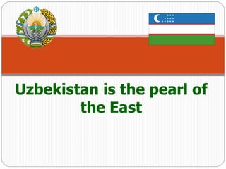 Uzbekistan is the pearl of
the East
 