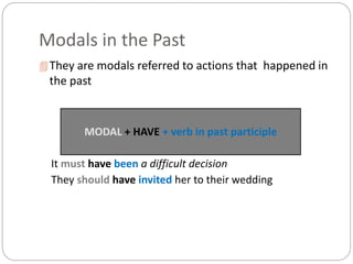 Modals in the Past
They are modals referred to actions that happened in
the past
It must have been a difficult decision
They should have invited her to their wedding
MODAL + HAVE + verb in past participle
 