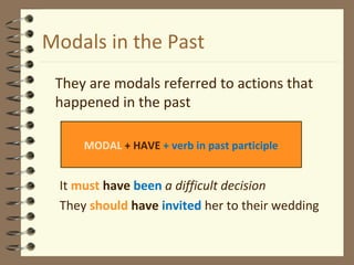 Modals in the Past
They are modals referred to actions that
happened in the past
It must have been a difficult decision
They should have invited her to their wedding
MODAL + HAVE + verb in past participle
 