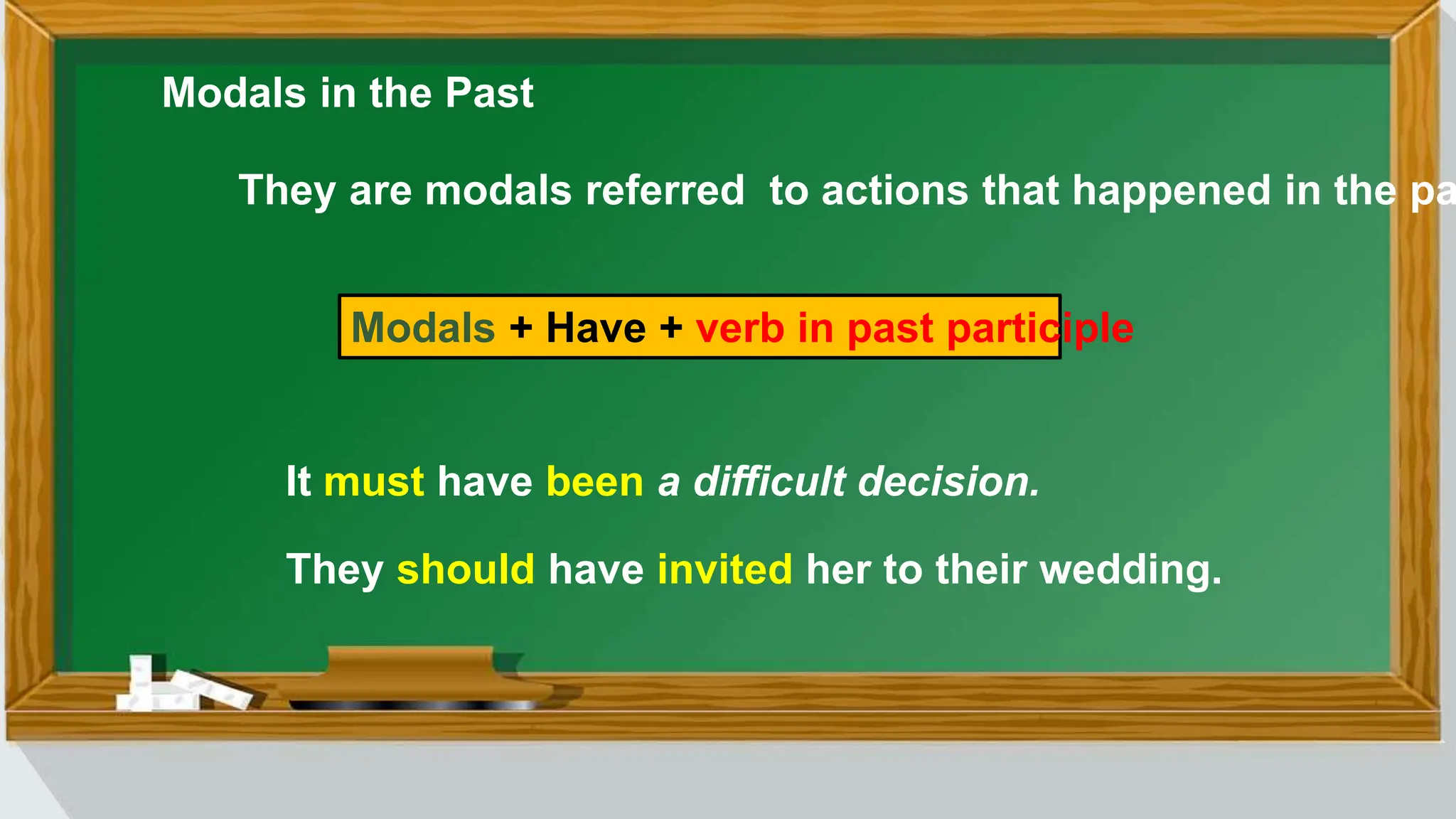 Modals in the Past
They are modals referred to actions that happened in the pa
Modals + Have + verb in past participle
It must have been a difficult decision.
They should have invited her to their wedding.
 
