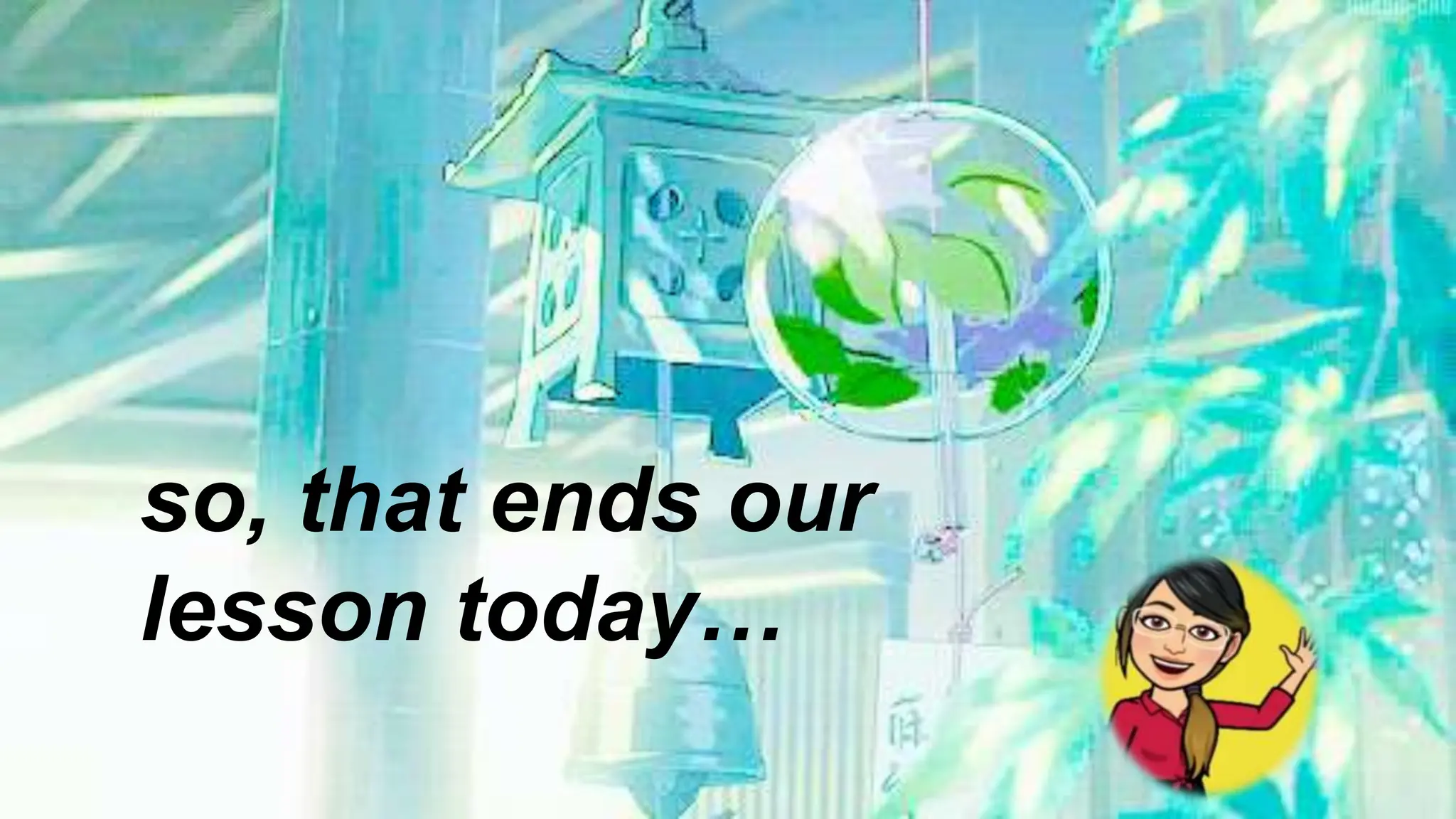 so, that ends our
lesson today…
 