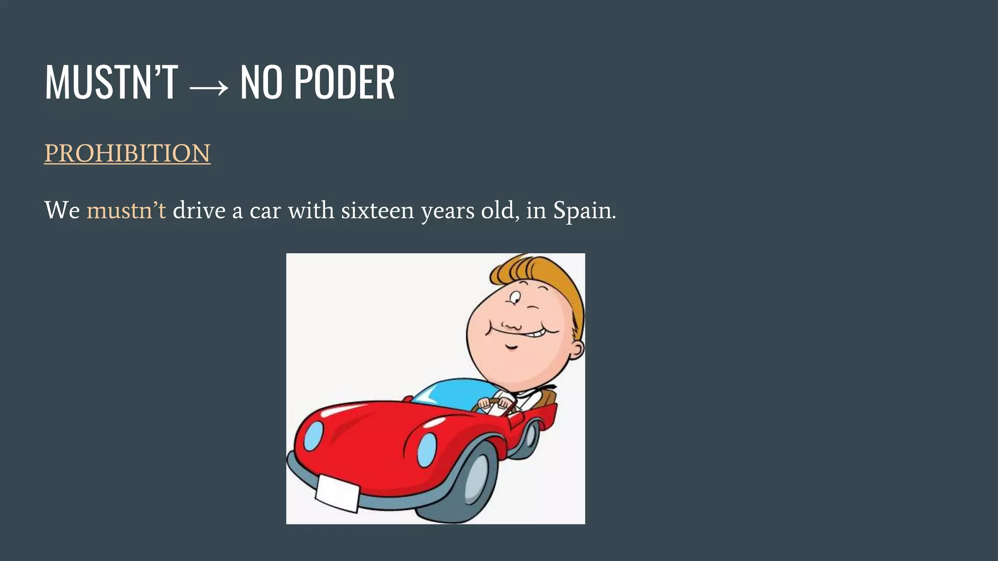 MUSTN’T → NO PODER
PROHIBITION
We mustn’t drive a car with sixteen years old, in Spain.
 
