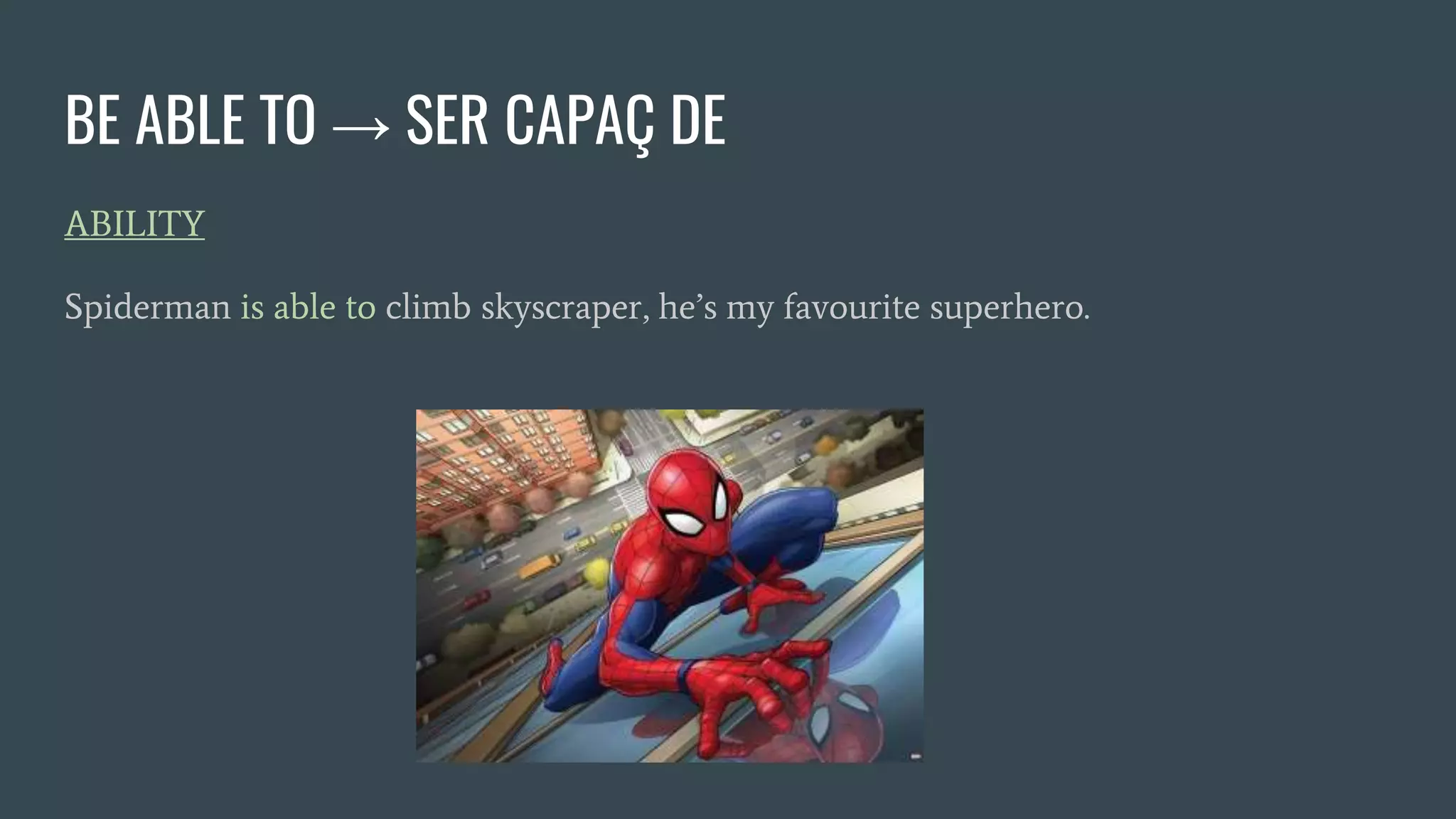 BE ABLE TO → SER CAPAÇ DE
ABILITY
Spiderman is able to climb skyscraper, he’s my favourite superhero.
 